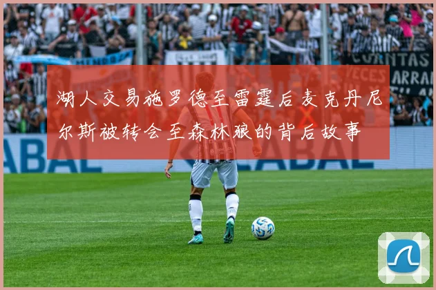 湖人交易施罗德至雷霆后麦克丹尼尔斯被转会至森林狼的背后故事