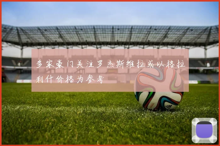 多家豪门关注罗杰斯维拉或以格拉利什价格为参考