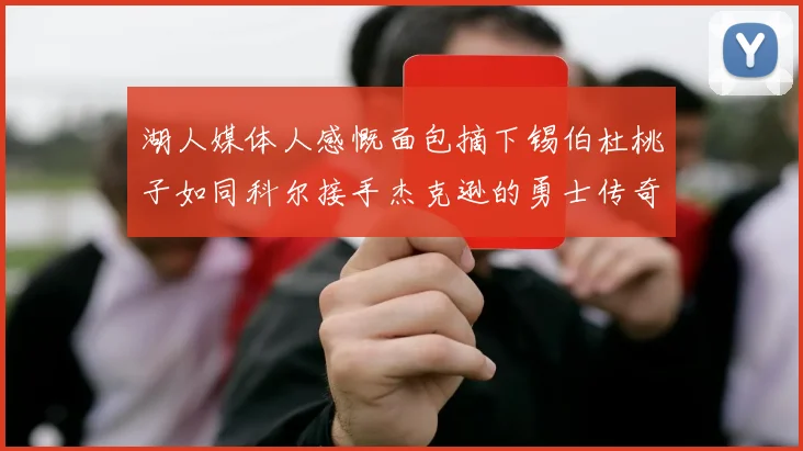 湖人媒体人感慨面包摘下锡伯杜桃子如同科尔接手杰克逊的勇士传奇