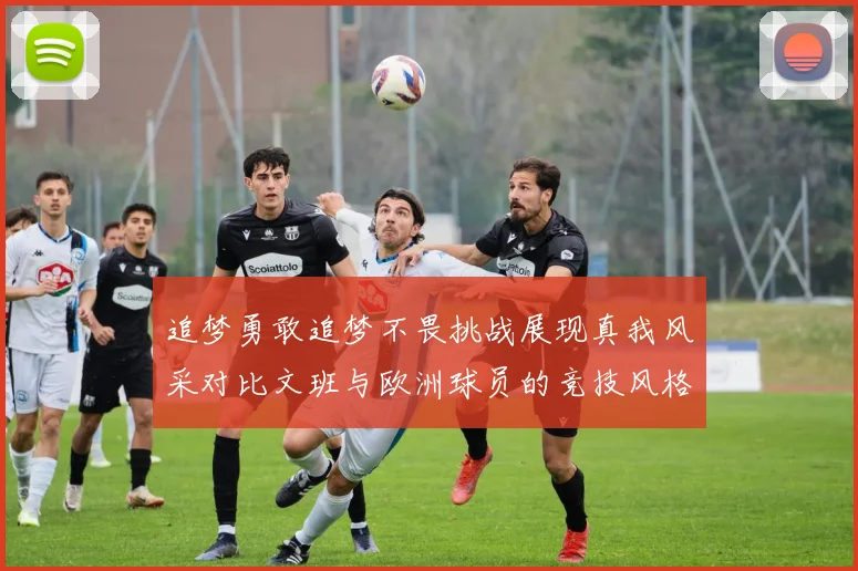 追梦勇敢追梦不畏挑战展现真我风采对比文班与欧洲球员的竞技风格