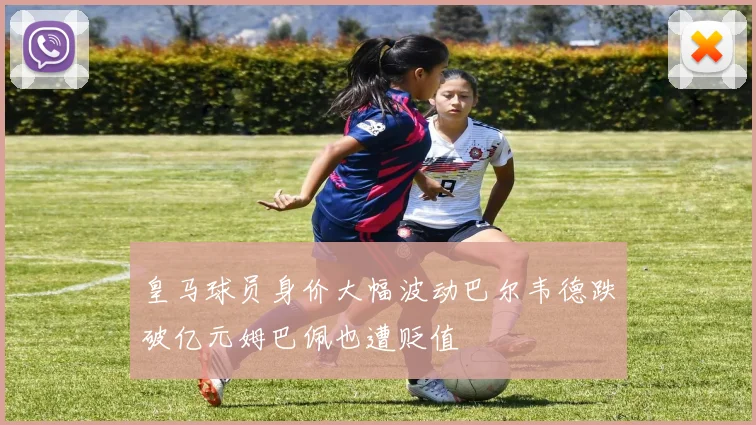 皇马球员身价大幅波动巴尔韦德跌破亿元姆巴佩也遭贬值