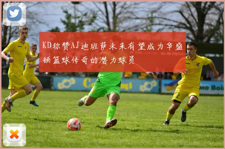 KD称赞AJ迪班萨未来有望成为华盛顿篮球传奇的潜力球员