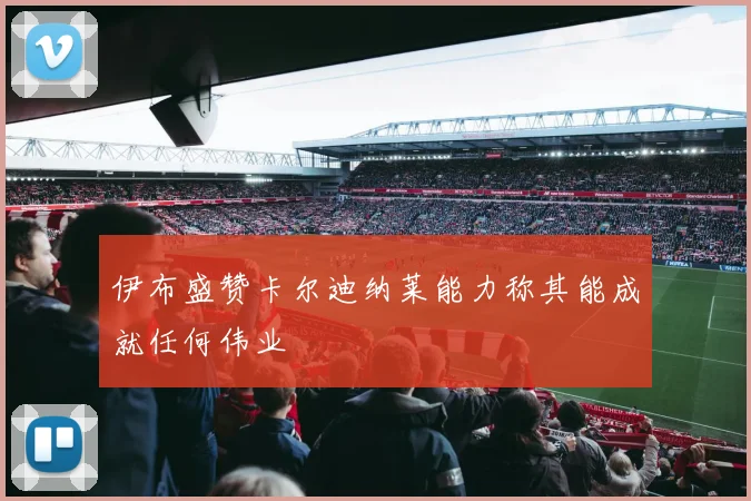 伊布盛赞卡尔迪纳莱能力称其能成就任何伟业