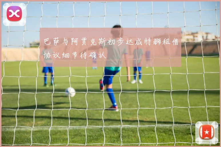 巴萨与阿贾克斯初步达成特狮租借协议细节待确认