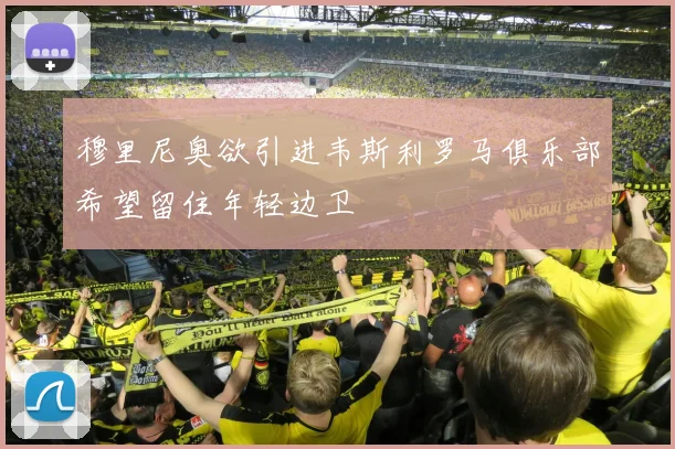 穆里尼奥欲引进韦斯利罗马俱乐部希望留住年轻边卫