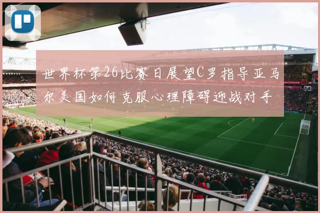 世界杯第26比赛日展望C罗指导亚马尔美国如何克服心理障碍迎战对手